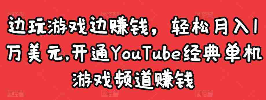 边玩游戏边赚钱，轻松月入1万美元，开通YouTube经典单机游戏频道赚钱