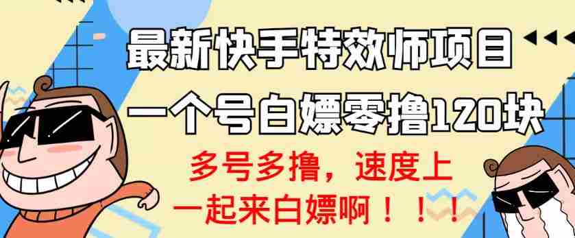 【高端精品】最新快手特效师项目，一个号白嫖零撸120块，多号多撸