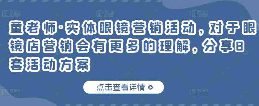 童老师·实体眼镜营销活动，对于眼镜店营销会有更多的理解，分享8套活动方案
