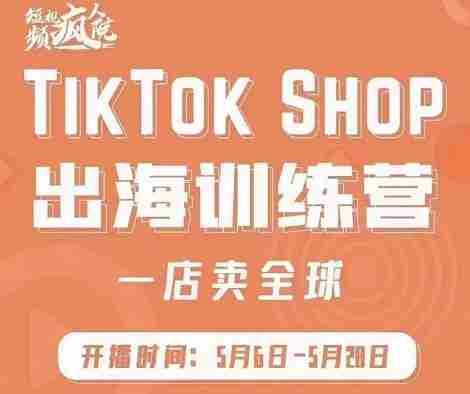 疯人院:TikTok Shop出海训练营（一店卖全球)，出海抢占全球新流量