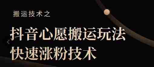 抖音心愿搬运玩法，快速涨粉技术【视频课程】
