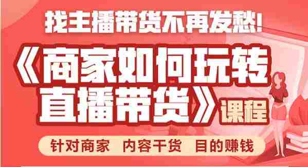 商家如何玩转直播带货，找主播带货不再发愁，针对商家 内容干货 目的赚钱