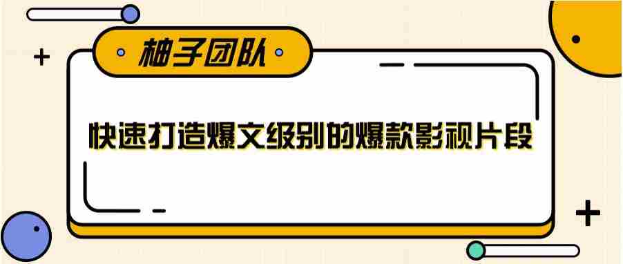 快速打造爆文级别的爆款影视片段，单个作品数据100000+【视频课程】