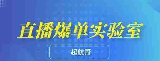 起航哥·直播爆单实验室，6节课带你玩转直播带货，普通人也能快速月入10万