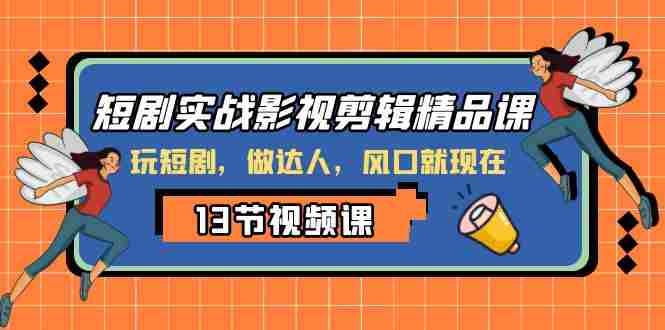 短剧实战影视剪辑精品课，玩短剧，做达人，风口就现在