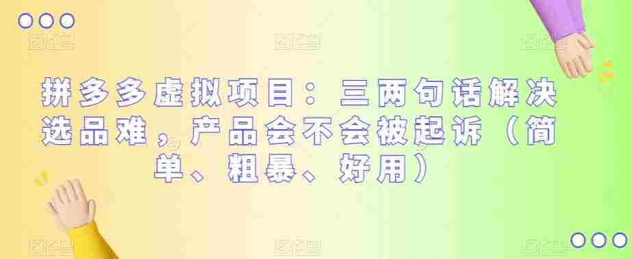 拼多多虚拟项目：三两句话解决选品难，产品会不会被起诉（简单、粗暴、好用）