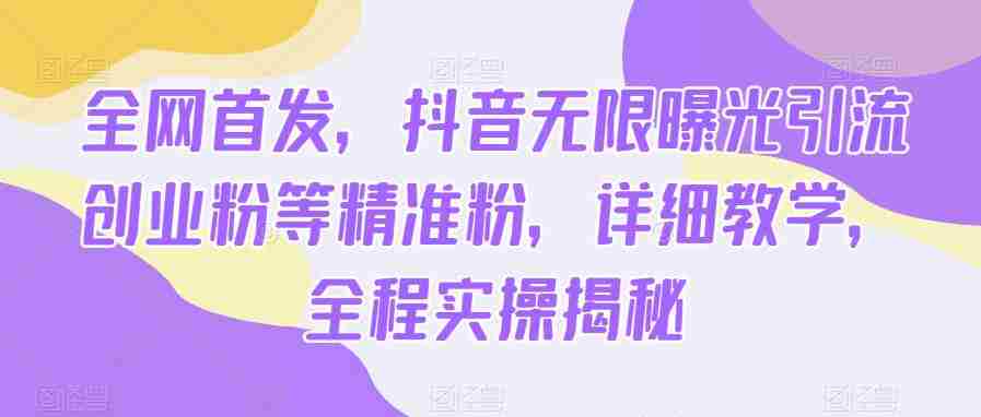 全网首发，抖音无限曝光引流创业粉等精准粉，详细教学，全程实操揭秘