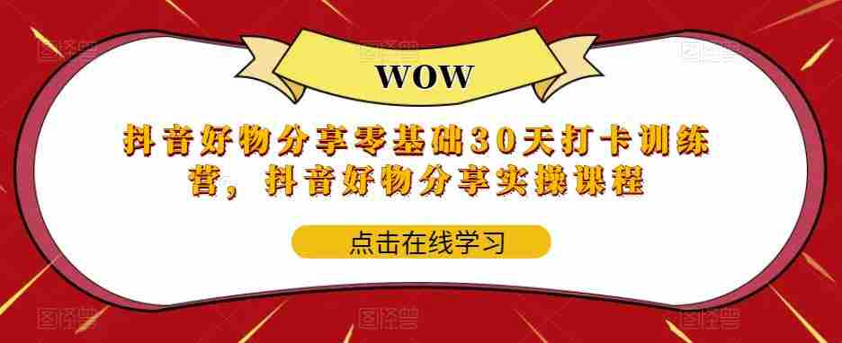 抖音好物分享零基础30天打卡训练营，抖音好物分享实操课程