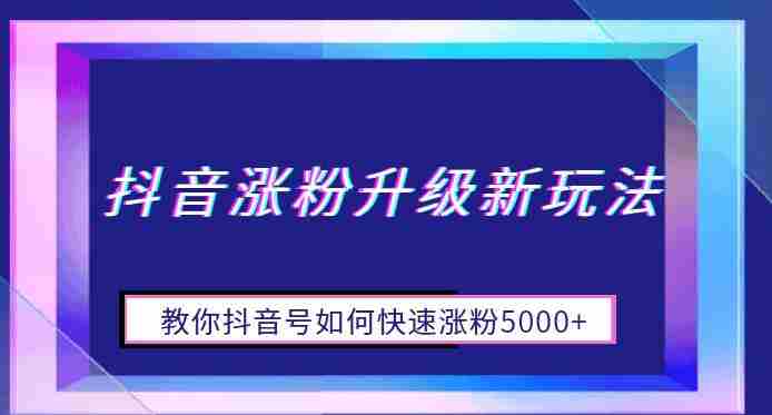抖音涨粉升级新玩法，教你抖音号如何快速涨粉5000+【揭秘】